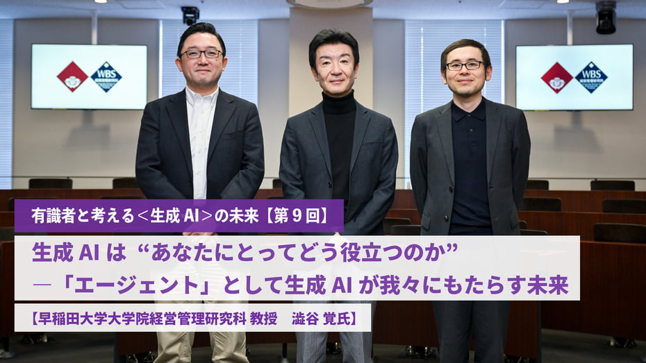 生成AIは“あなたにとってどう役立つのか” ―「エージェント」として生成AIが我々にもたらす未来 【早稲田大学大学院経営管理研究科 教授　澁谷 覚氏】 